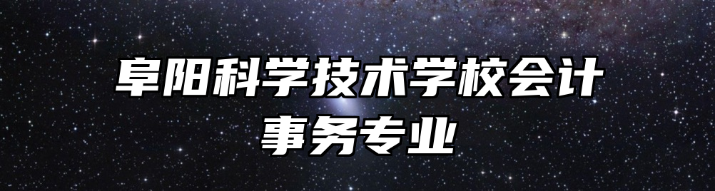 阜阳科学技术学校会计事务专业