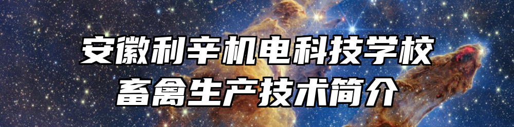 安徽利辛机电科技学校畜禽生产技术简介