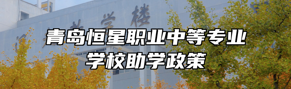 青岛恒星职业中等专业学校助学政策