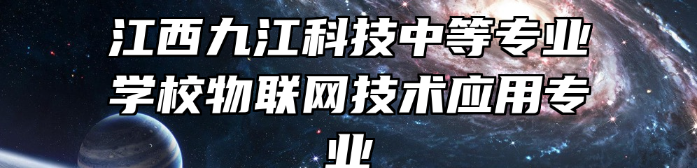 江西九江科技中等专业学校物联网技术应用专业