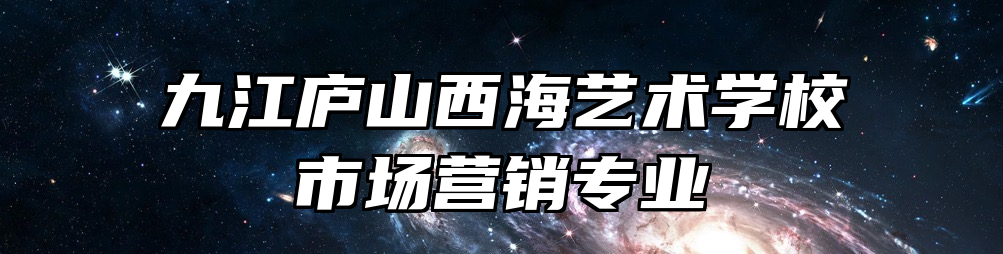 九江庐山西海艺术学校市场营销专业