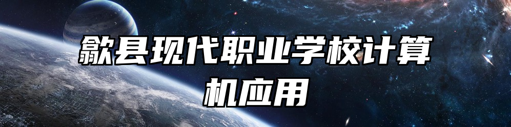 歙县现代职业学校计算机应用