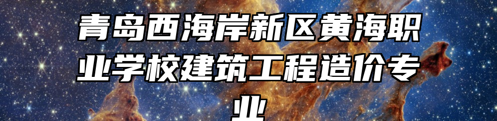 青岛西海岸新区黄海职业学校建筑工程造价专业