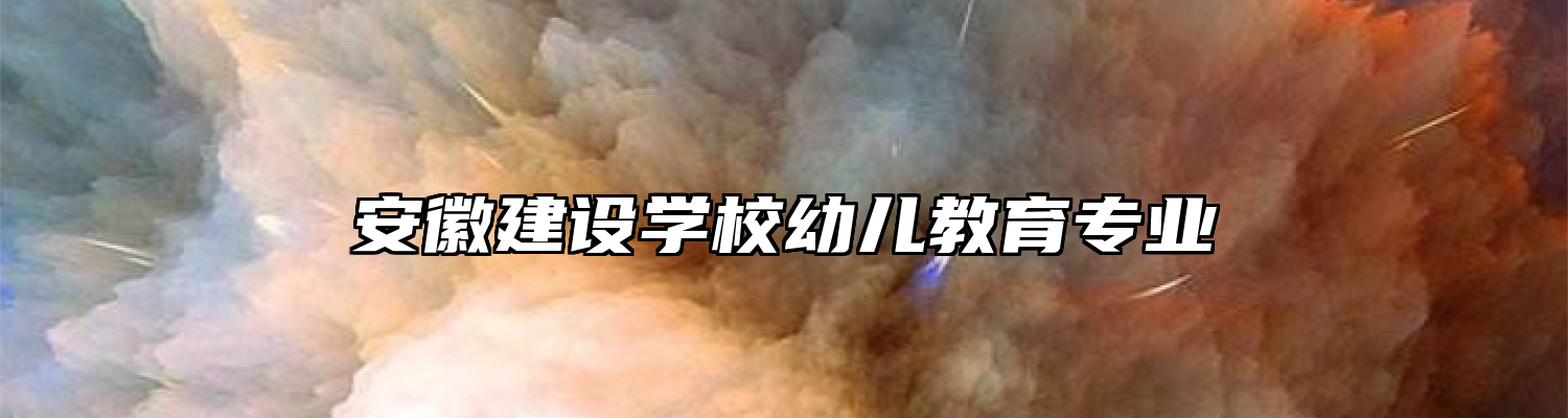 安徽建设学校幼儿教育专业