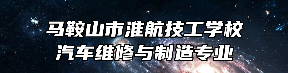 马鞍山市淮航技工学校汽车维修与制造专业