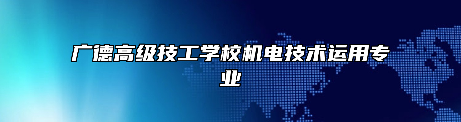 广德高级技工学校机电技术运用专业