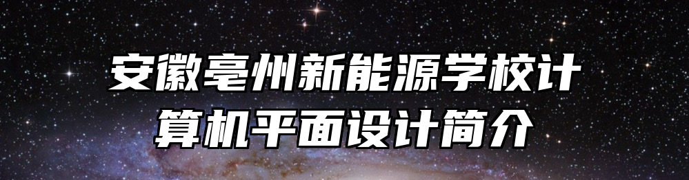 安徽亳州新能源学校计算机平面设计简介