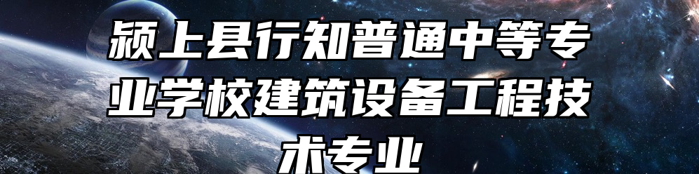 颍上县行知普通中等专业学校建筑设备工程技术专业