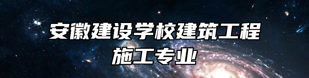 安徽建设学校建筑工程施工专业