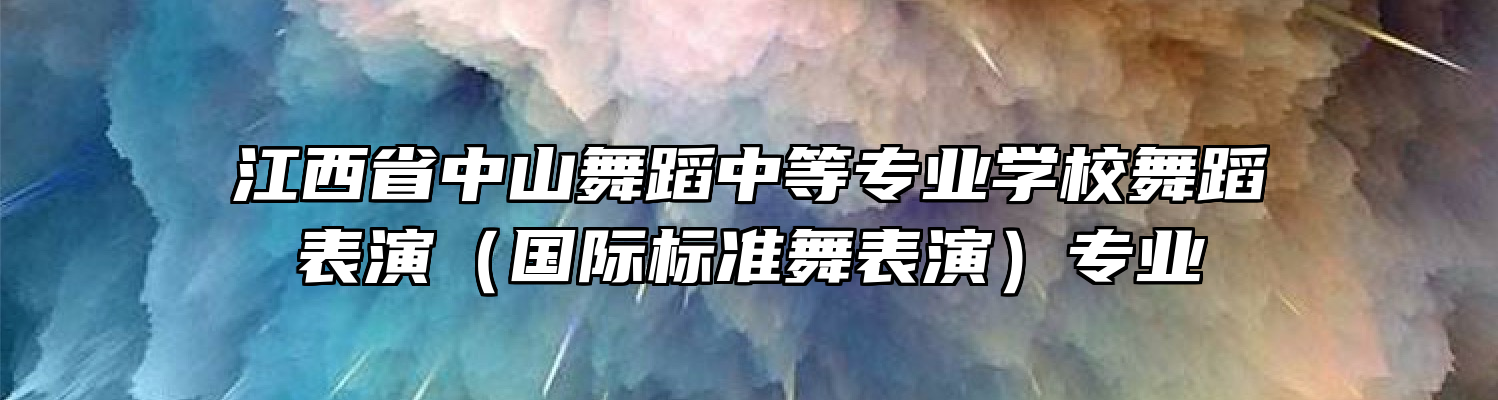 江西省中山舞蹈中等专业学校舞蹈表演（国际标准舞表演）专业