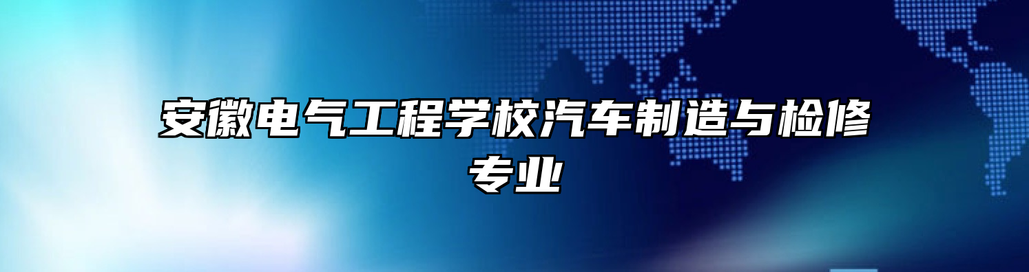 安徽电气工程学校汽车制造与检修专业