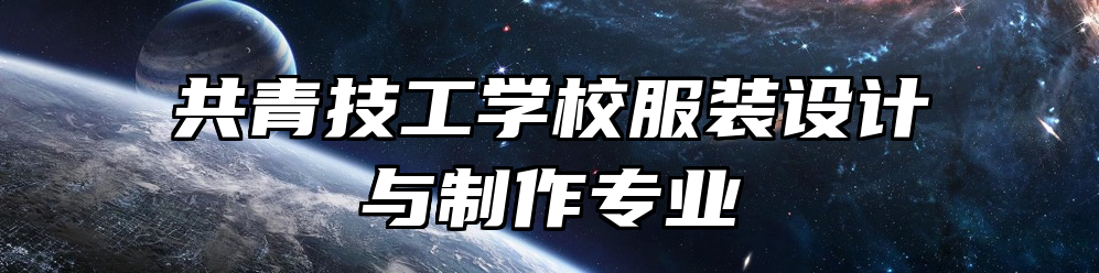 共青技工学校服装设计与制作专业