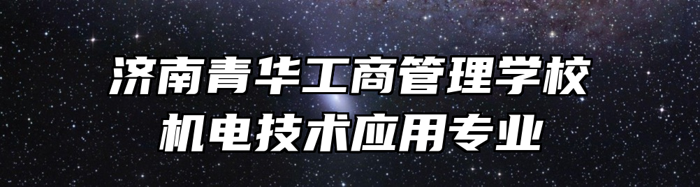 济南青华工商管理学校机电技术应用专业