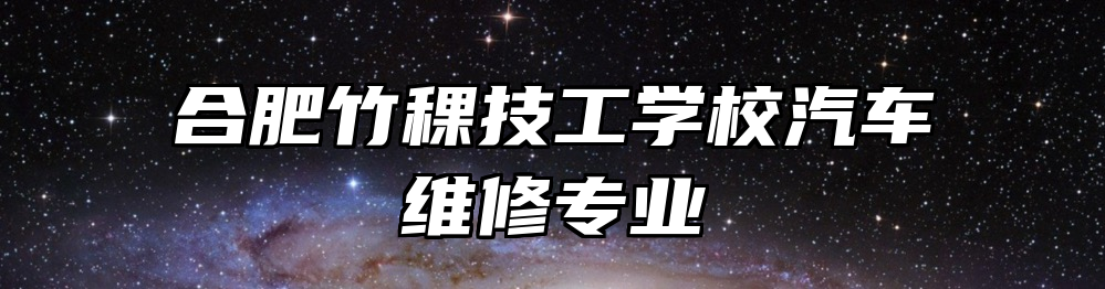 合肥竹稞技工学校汽车维修专业