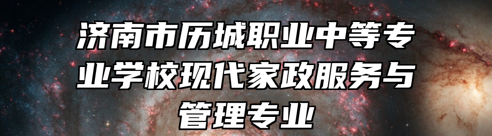 济南市历城职业中等专业学校现代家政服务与管理专业