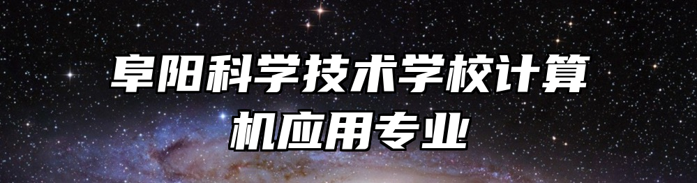 阜阳科学技术学校计算机应用专业