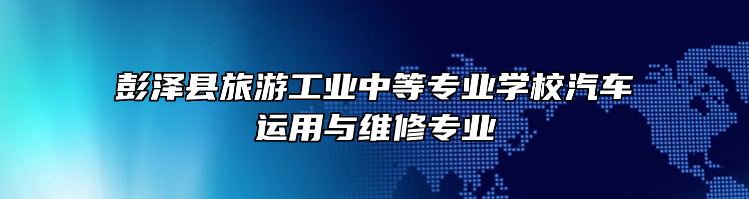 彭泽县旅游工业中等专业学校汽车运用与维修专业