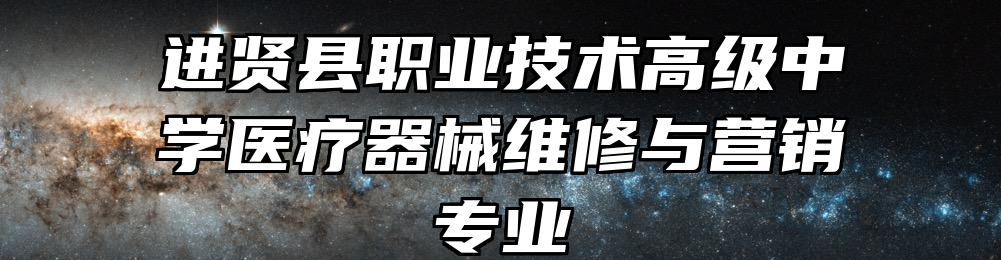 进贤县职业技术高级中学医疗器械维修与营销专业