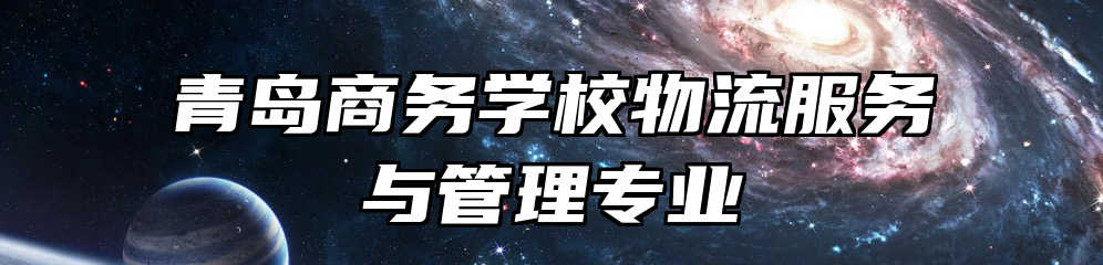 青岛商务学校物流服务与管理专业