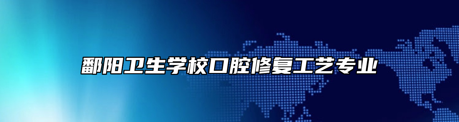 鄱阳卫生学校口腔修复工艺专业