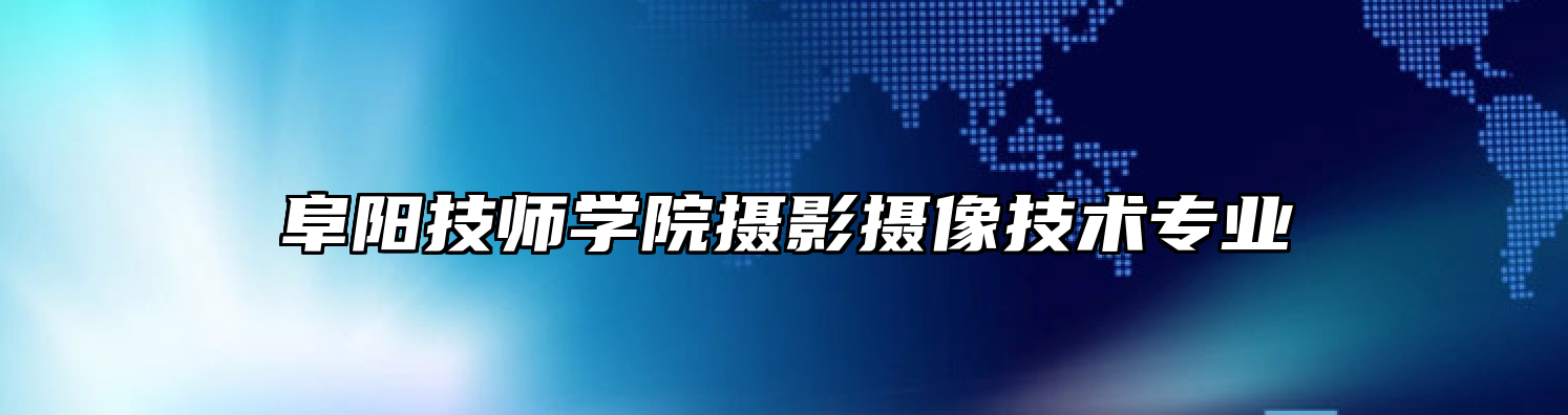 阜阳技师学院摄影摄像技术专业