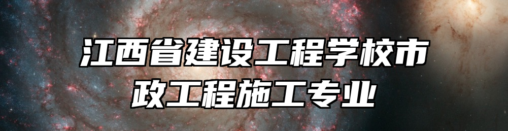 江西省建设工程学校市政工程施工专业