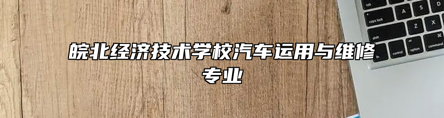 皖北经济技术学校汽车运用与维修专业