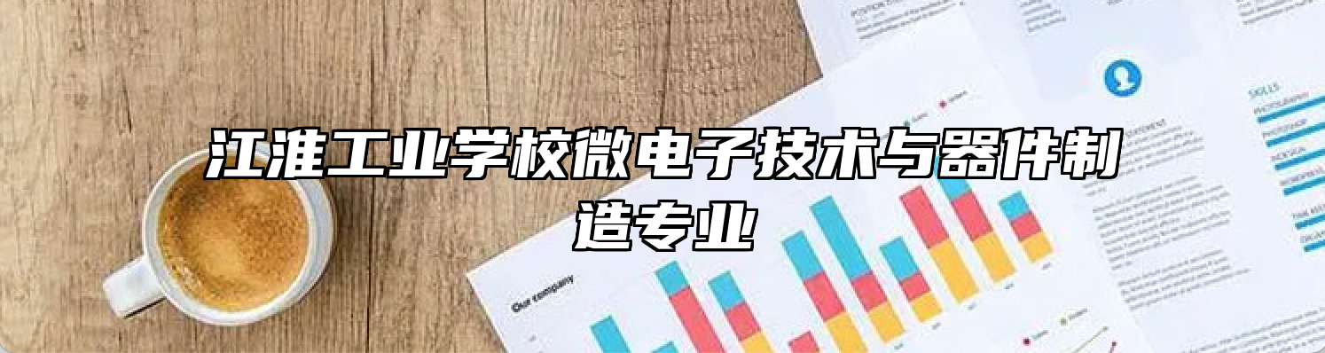 江淮工业学校微电子技术与器件制造专业