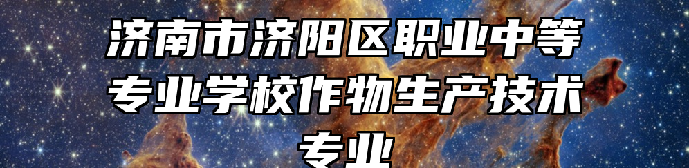 济南市济阳区职业中等专业学校作物生产技术专业