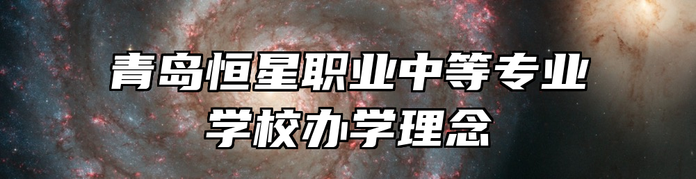 青岛恒星职业中等专业学校办学理念