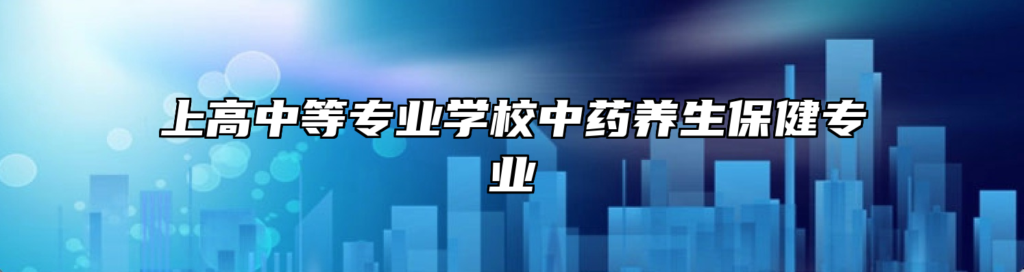 上高中等专业学校中药养生保健专业