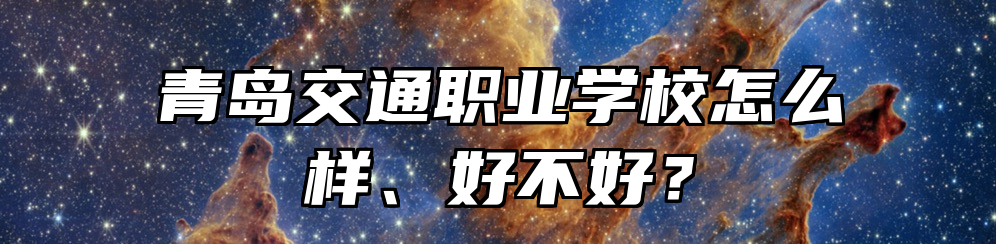 青岛交通职业学校怎么样、好不好？