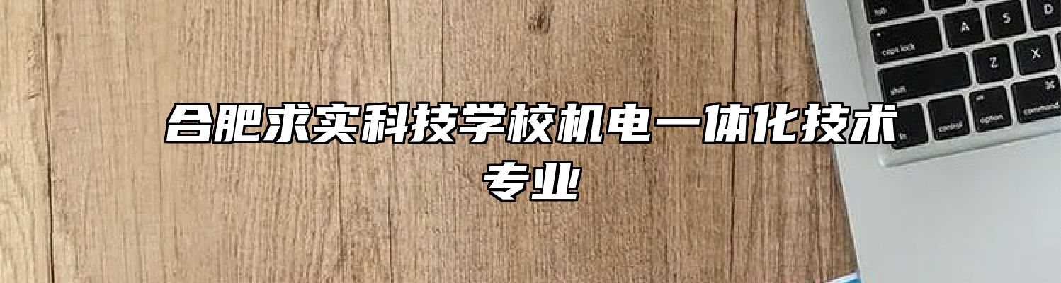 合肥求实科技学校机电一体化技术专业