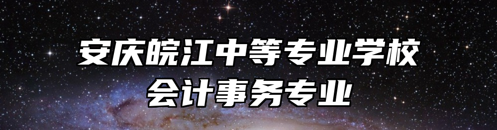 安庆皖江中等专业学校会计事务专业