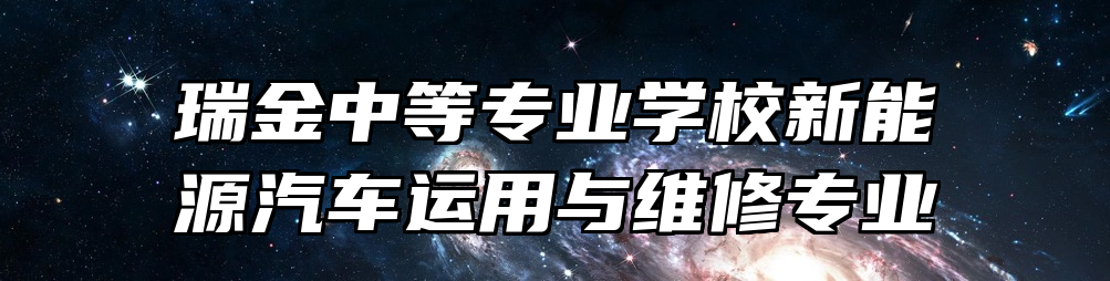 瑞金中等专业学校新能源汽车运用与维修专业