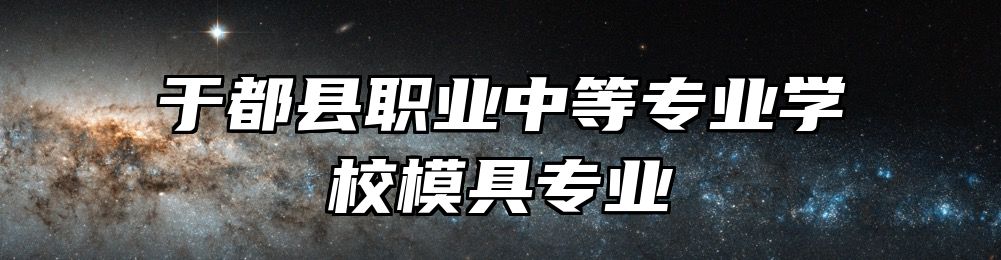 于都县职业中等专业学校模具专业