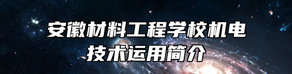 安徽材料工程学校机电技术运用简介