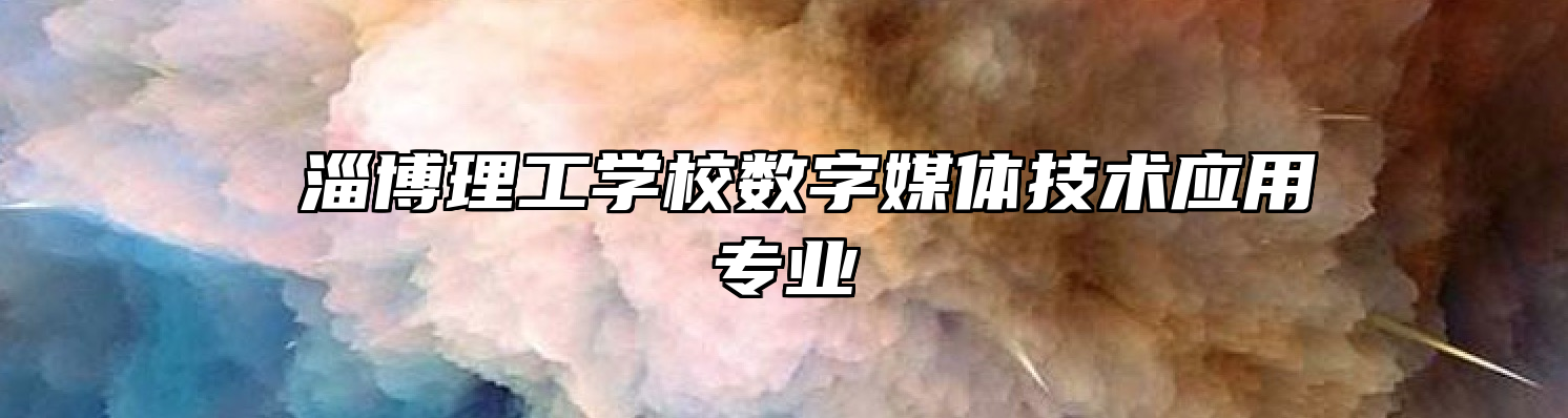  淄博理工学校数字媒体技术应用专业