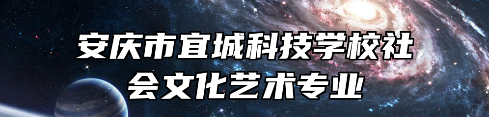 安庆市宜城科技学校社会文化艺术专业