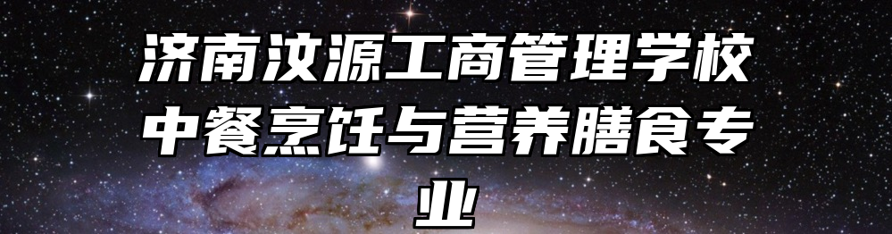 济南汶源工商管理学校中餐烹饪与营养膳食专业