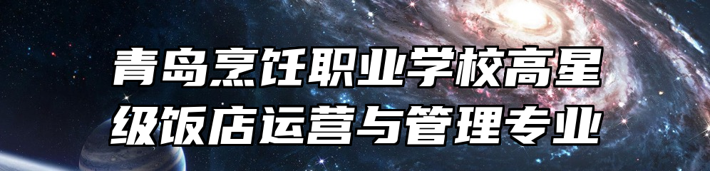 青岛烹饪职业学校高星级饭店运营与管理专业