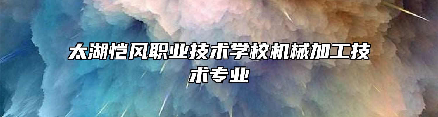 太湖恺风职业技术学校机械加工技术专业