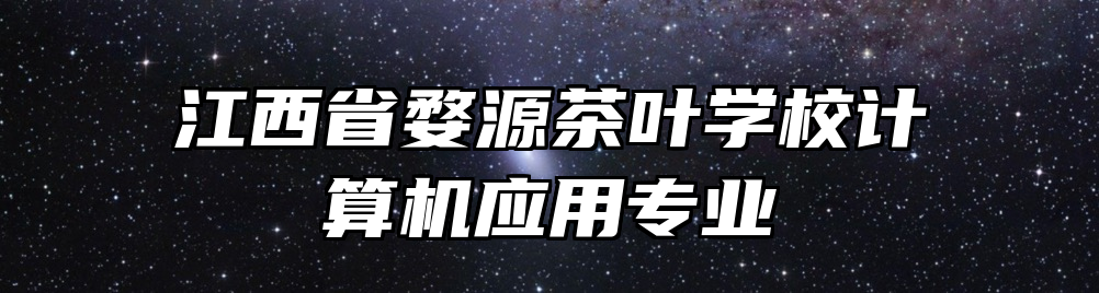 江西省婺源茶叶学校计算机应用专业