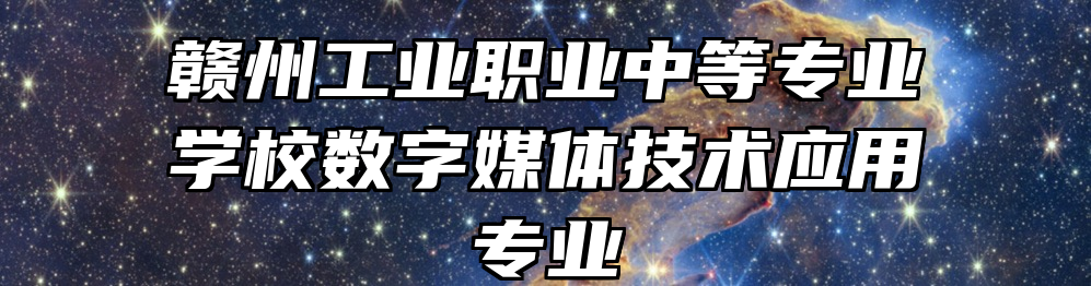 赣州工业职业中等专业学校数字媒体技术应用专业