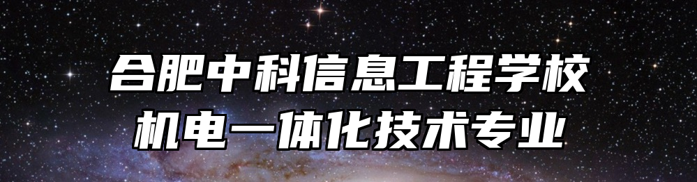 合肥中科信息工程学校机电一体化技术专业