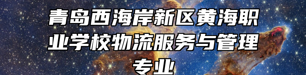 青岛西海岸新区黄海职业学校物流服务与管理专业