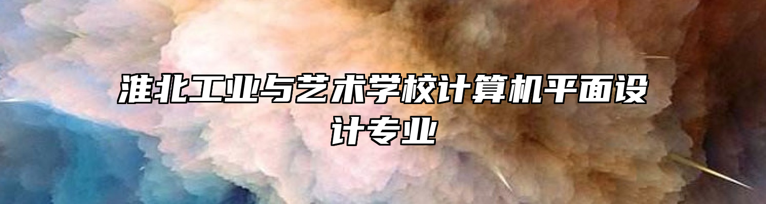 淮北工业与艺术学校计算机平面设计专业