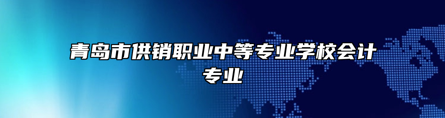 青岛市供销职业中等专业学校会计专业