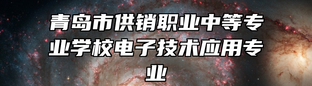 青岛市供销职业中等专业学校电子技术应用专业