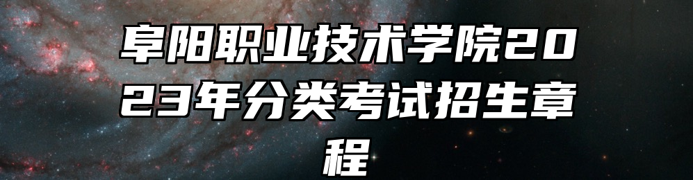 阜阳职业技术学院2023年分类考试招生章程